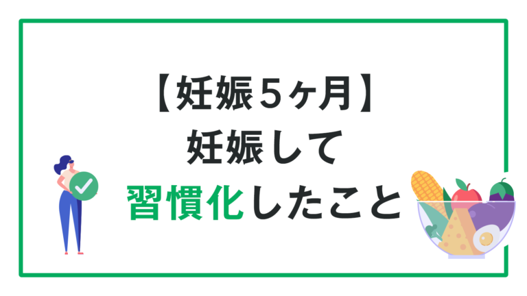 【妊娠５ヶ月】妊娠して習慣化したこと